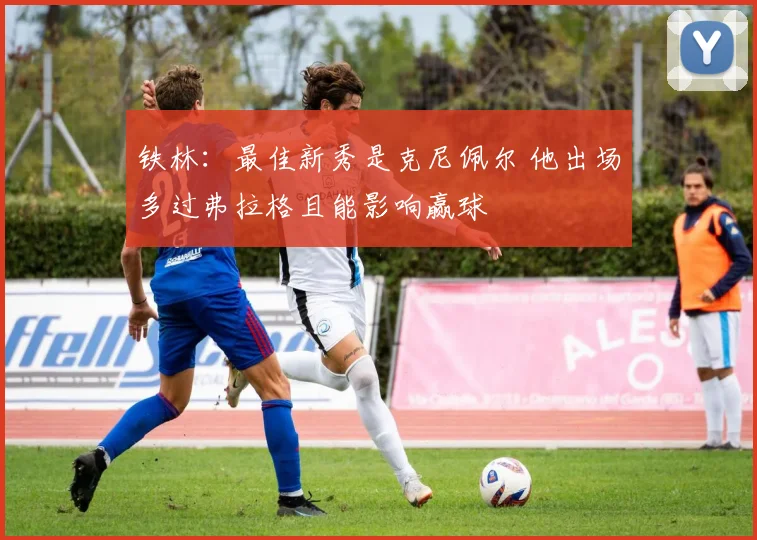 铁林：最佳新秀是克尼佩尔 他出场多过弗拉格且能影响赢球