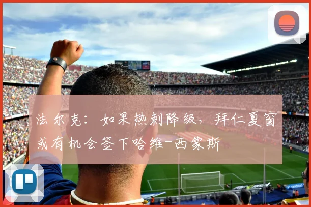 法尔克：如果热刺降级，拜仁夏窗或有机会签下哈维-西蒙斯