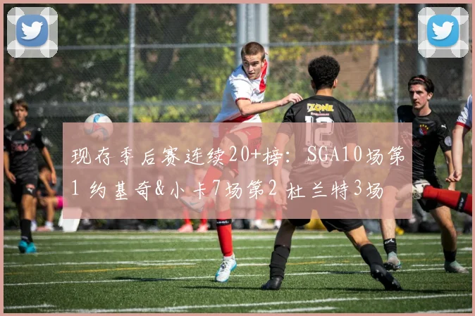 现存季后赛连续20+榜：SGA10场第1 约基奇&小卡7场第2 杜兰特3场